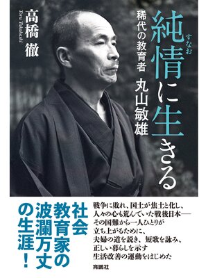 cover image of 純情(すなお)に生きる　稀代の教育者 丸山敏雄